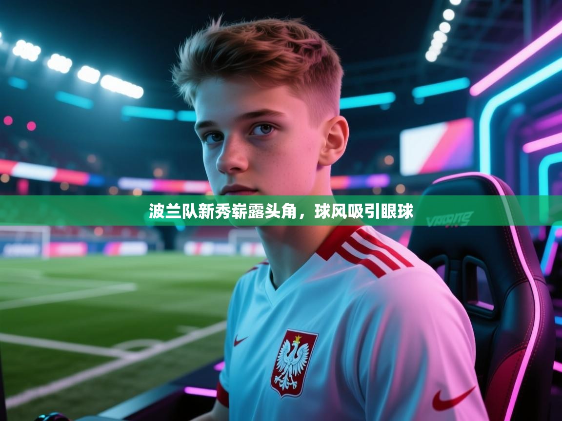 波兰队新秀崭露头角，球风吸引眼球  第2张