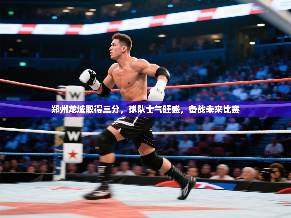 郑州龙城取得三分，球队士气旺盛，备战未来比赛
